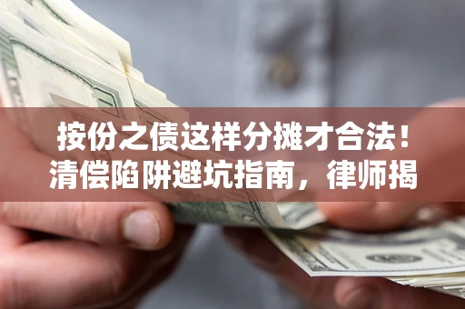 济南按份之债这样分摊才合法！清偿陷阱避坑指南，律师揭秘关键条款