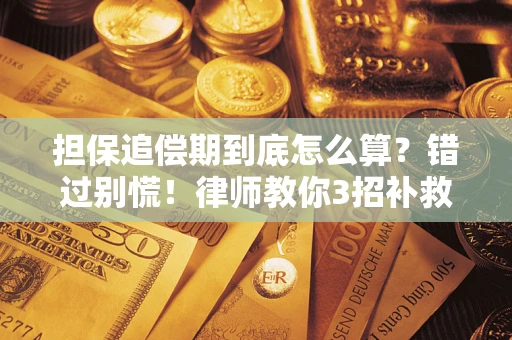 济南担保追偿期到底怎么算？错过别慌！律师教你3招补救