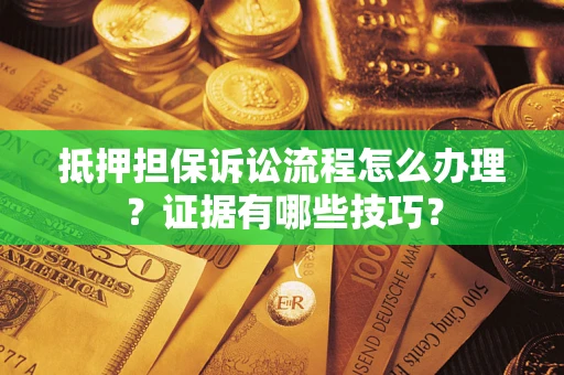 济南抵押担保诉讼流程怎么办理？证据有哪些技巧？