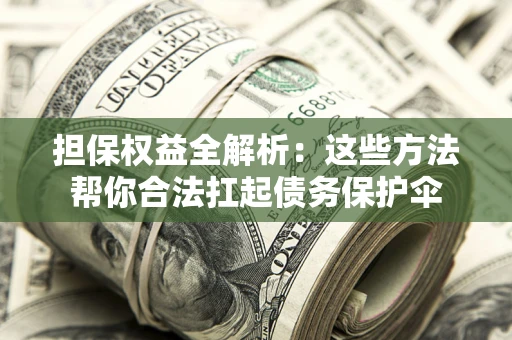 济南担保权益全解析：这些方法帮你合法扛起债务保护伞