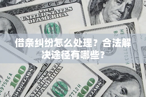 济南借条纠纷怎么处理？合法解决途径有哪些？