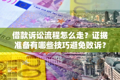 济南借款诉讼流程怎么走？证据准备有哪些技巧避免败诉？