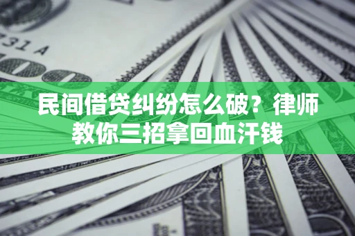 济南民间借贷纠纷怎么破？律师教你三招拿回血汗钱