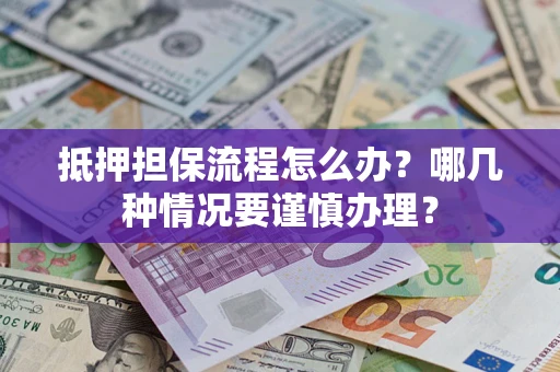 济南抵押担保流程怎么办？哪几种情况要谨慎办理？