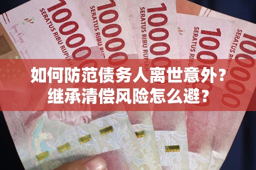 济南如何防范债务人离世意外？继承清偿风险怎么避？
