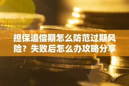 济南担保追偿期怎么防范过期风险？失败后怎么办攻略分享