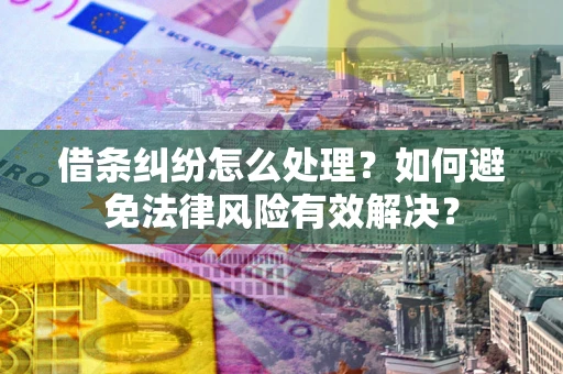 济南借条纠纷怎么处理？如何避免法律风险有效解决？