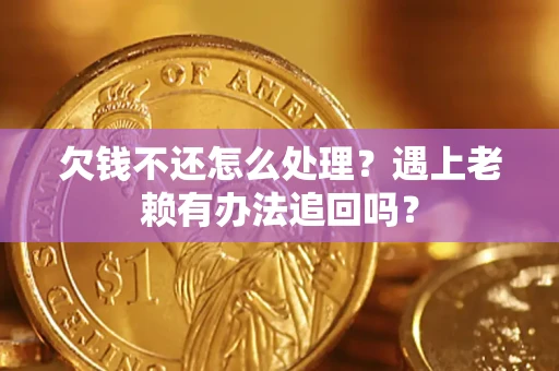 济南欠钱不还怎么处理？遇上老赖有办法追回吗？