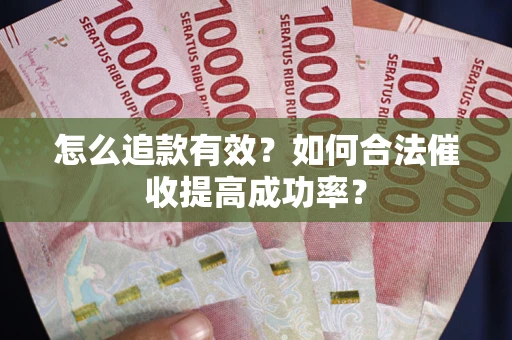 济南怎么追款有效？如何合法催收提高成功率？