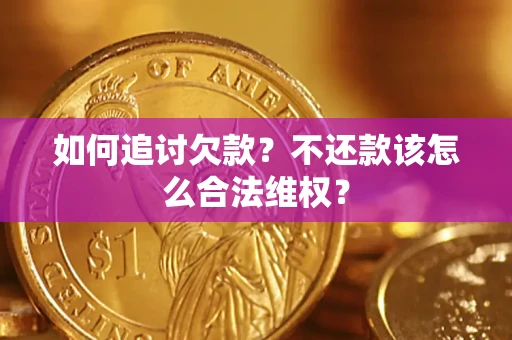 济南如何追讨欠款？不还款该怎么合法维权？