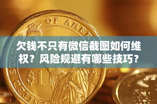 济南欠钱不只有微信截图如何维权？风险规避有哪些技巧？