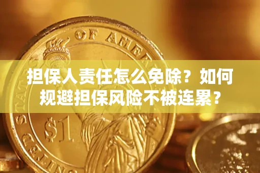 济南担保人责任怎么免除？如何规避担保风险不被连累？