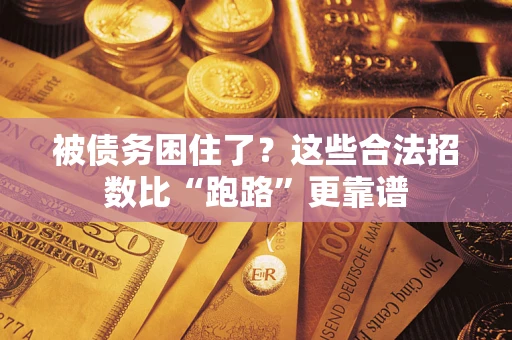 济南被债务困住了？这些合法招数比“跑路”更靠谱