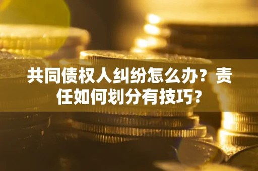 济南共同债权人纠纷怎么办？责任如何划分有技巧？