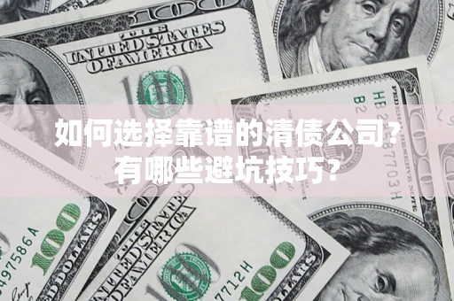 济南如何选择靠谱的清债公司？有哪些避坑技巧？