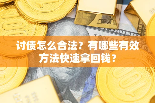 济南讨债怎么合法？有哪些有效方法快速拿回钱？
