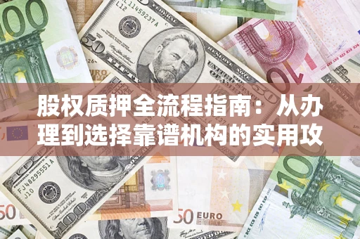 济南股权质押全流程指南：从办理到选择靠谱机构的实用攻略