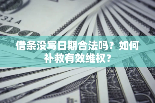 济南借条没写日期合法吗？如何补救有效维权？