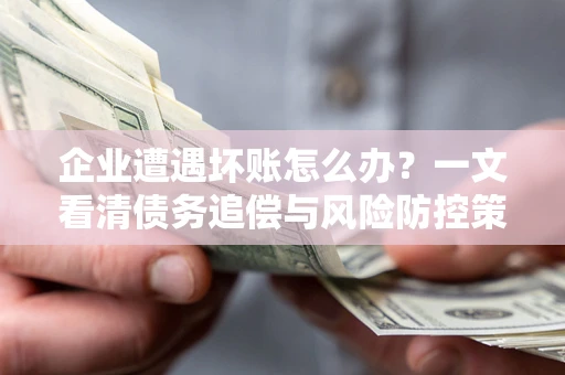 济南企业遭遇坏账怎么办？一文看清债务追偿与风险防控策略