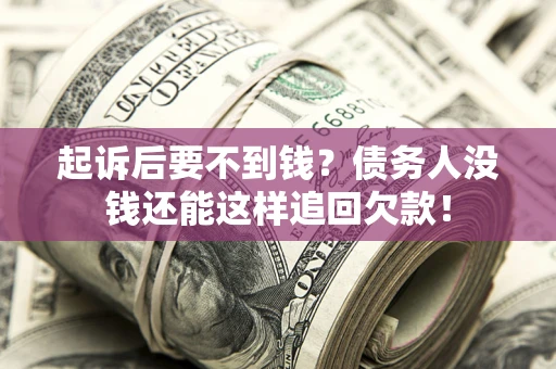 济南起诉后要不到钱？债务人没钱还能这样追回欠款！