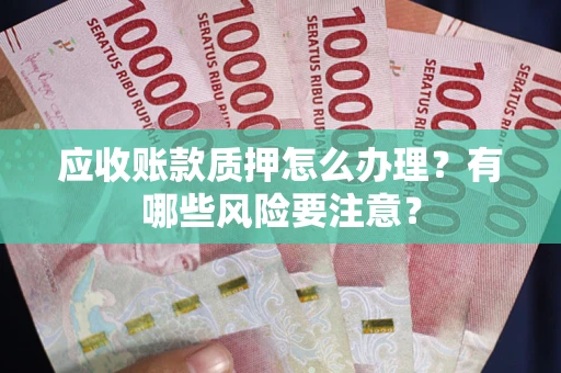 济南应收账款质押怎么办理？有哪些风险要注意？