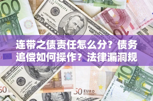 济南连带之债责任怎么分？债务追偿如何操作？法律漏洞规避指南