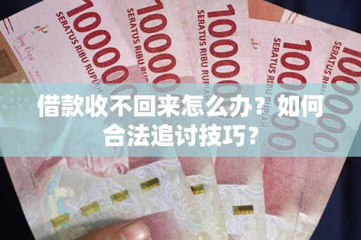 济南借款收不回来怎么办？如何合法追讨技巧？