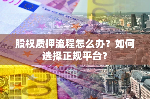 济南股权质押流程怎么办？如何选择正规平台？