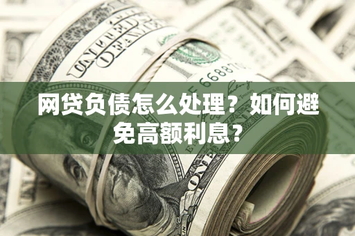 济南网贷负债怎么处理？如何避免高额利息？