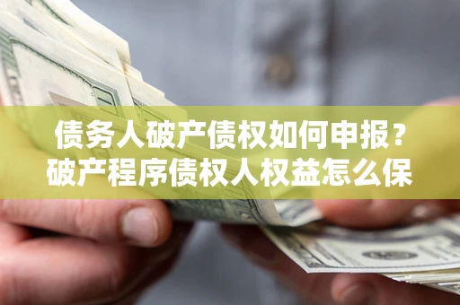 济南债务人破产债权如何申报？破产程序债权人权益怎么保障？