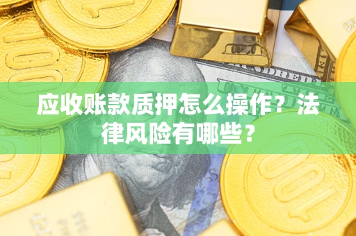 济南应收账款质押怎么操作？法律风险有哪些？