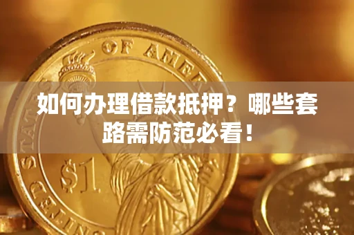济南如何办理借款抵押？哪些套路需防范必看！