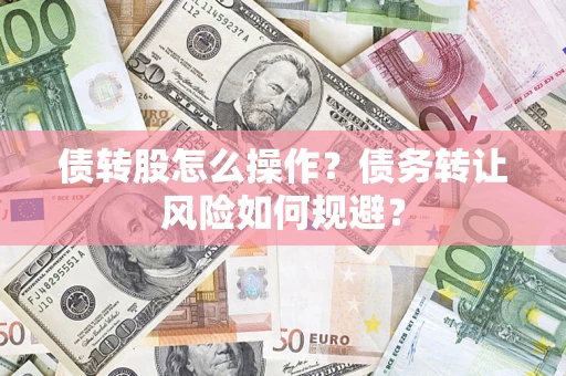 济南债转股怎么操作？债务转让风险如何规避？