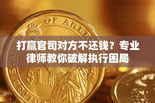 济南打赢官司对方不还钱？专业律师教你破解执行困局