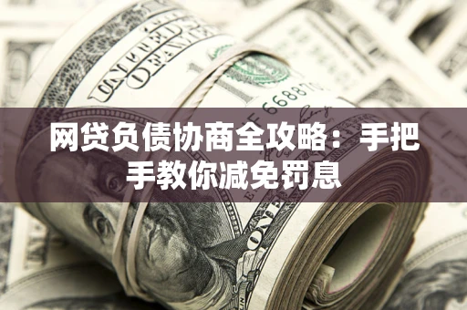 济南网贷负债协商全攻略：手把手教你减免罚息