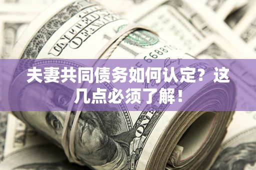 济南夫妻共同债务如何认定？这几点必须了解！