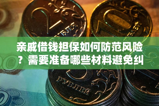 济南亲戚借钱担保如何防范风险？需要准备哪些材料避免纠纷？