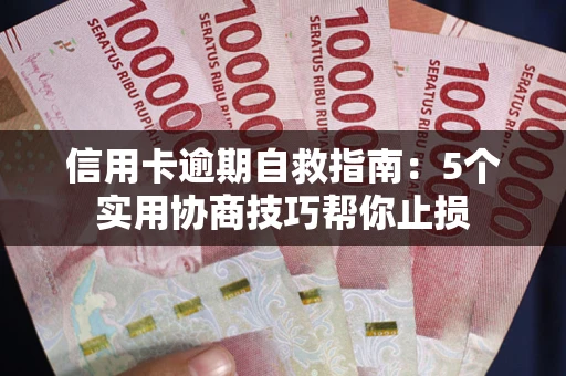 济南信用卡逾期自救指南：5个实用协商技巧帮你止损