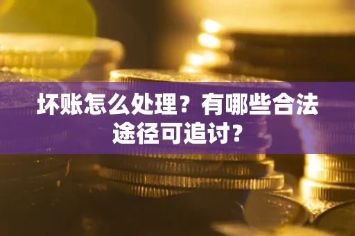 济南坏账怎么处理？有哪些合法途径可追讨？