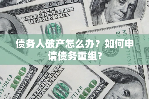 济南债务人破产怎么办？如何申请债务重组？
