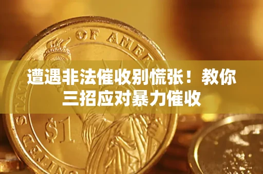 济南遭遇非法催收别慌张！教你三招应对暴力催收