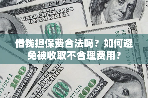 济南借钱担保费合法吗？如何避免被收取不合理费用？