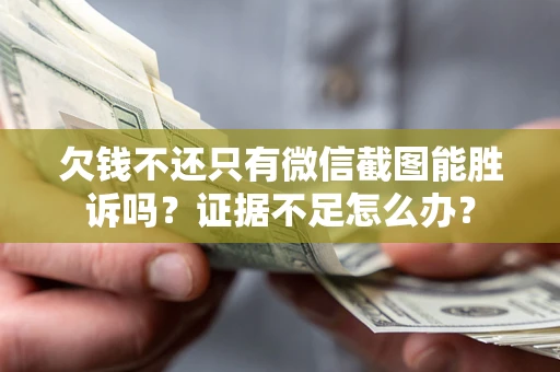 济南欠钱不还只有微信截图能胜诉吗？证据不足怎么办？