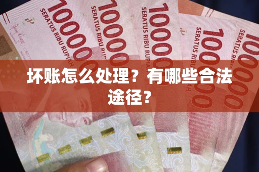 济南坏账怎么处理？有哪些合法途径？