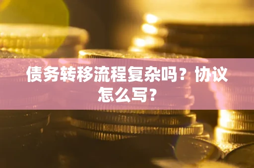 济南债务转移流程复杂吗？协议怎么写？
