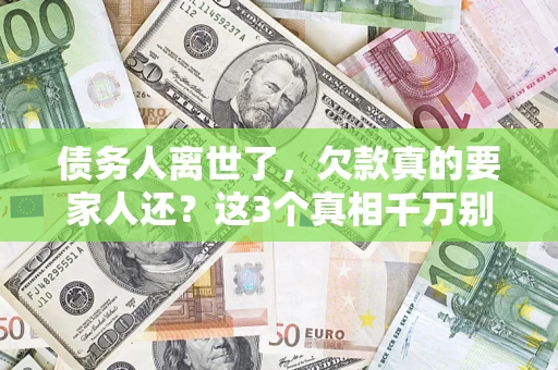 济南债务人离世了，欠款真的要家人还？这3个真相千万别弄错