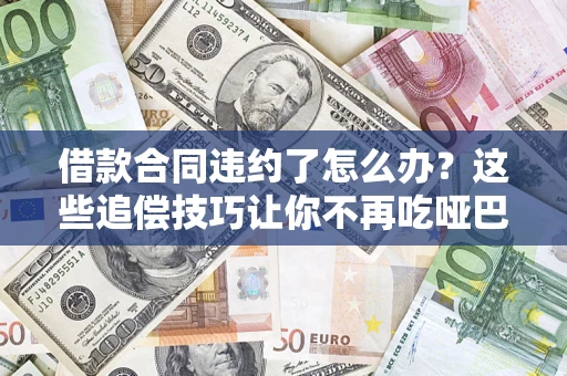 济南借款合同违约了怎么办？这些追偿技巧让你不再吃哑巴亏