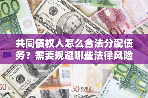 济南共同债权人怎么合法分配债务？需要规避哪些法律风险？