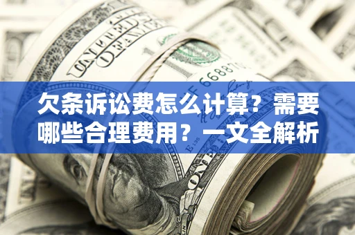 济南欠条诉讼费怎么计算？需要哪些合理费用？一文全解析