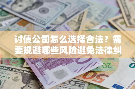 济南讨债公司怎么选择合法?需要规避哪些风险避免法律纠纷? 济南讨债公司怎么选择合法?需要规避哪些风险避免法律纠纷?